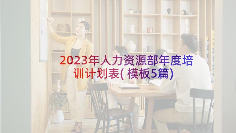 2023年人力资源部年度培训计划表(模板5篇)