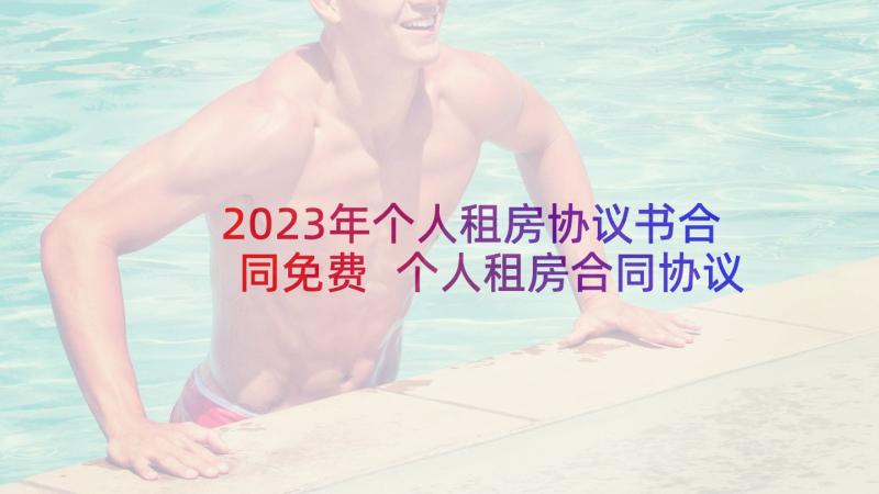 2023年个人租房协议书合同免费 个人租房合同协议(优秀10篇)