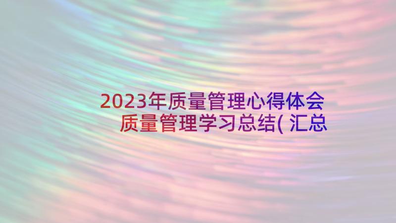 2023年质量管理心得体会 质量管理学习总结(汇总8篇)