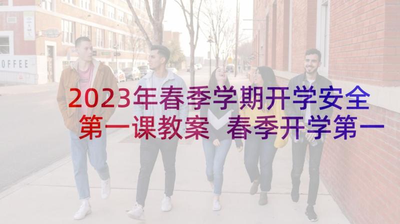 2023年春季学期开学安全第一课教案 春季开学第一课安全教育教案(实用5篇)