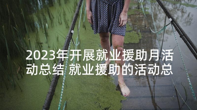 2023年开展就业援助月活动总结 就业援助的活动总结(大全5篇)