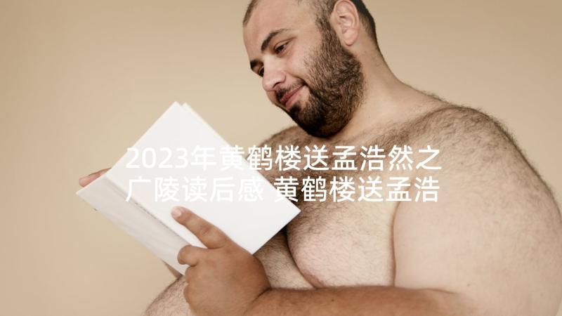 2023年黄鹤楼送孟浩然之广陵读后感 黄鹤楼送孟浩然之广陵改写(优秀5篇)