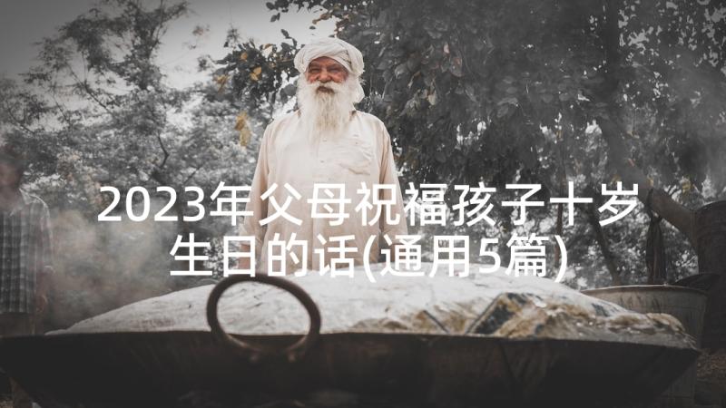 2023年父母祝福孩子十岁生日的话(通用5篇)