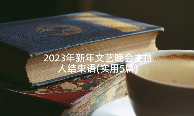 2023年新年文艺晚会主持人结束语(实用5篇)