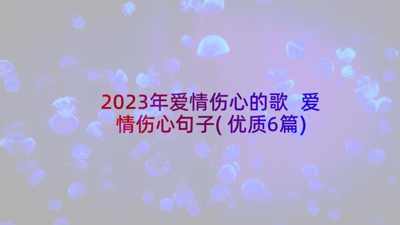 2023年爱情伤心的歌 爱情伤心句子(优质6篇)