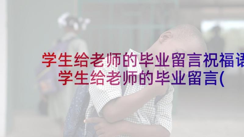 学生给老师的毕业留言祝福语 学生给老师的毕业留言(实用6篇)