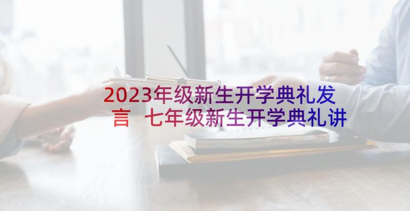 2023年级新生开学典礼发言 七年级新生开学典礼讲话稿(通用5篇)