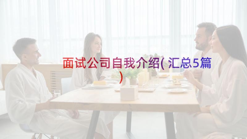 面试公司自我介绍(汇总5篇)