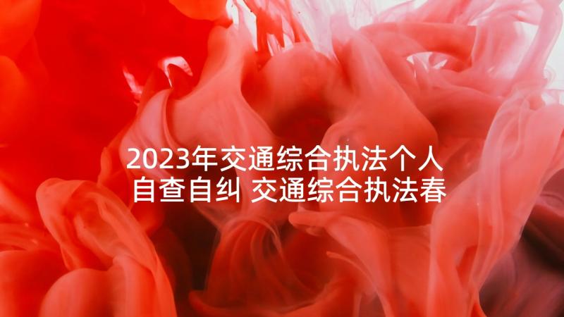 2023年交通综合执法个人自查自纠 交通综合执法春训心得体会(大全5篇)