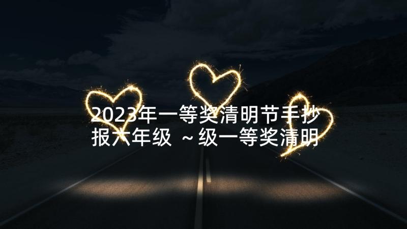 2023年一等奖清明节手抄报六年级 ～级一等奖清明节手抄报(大全5篇)