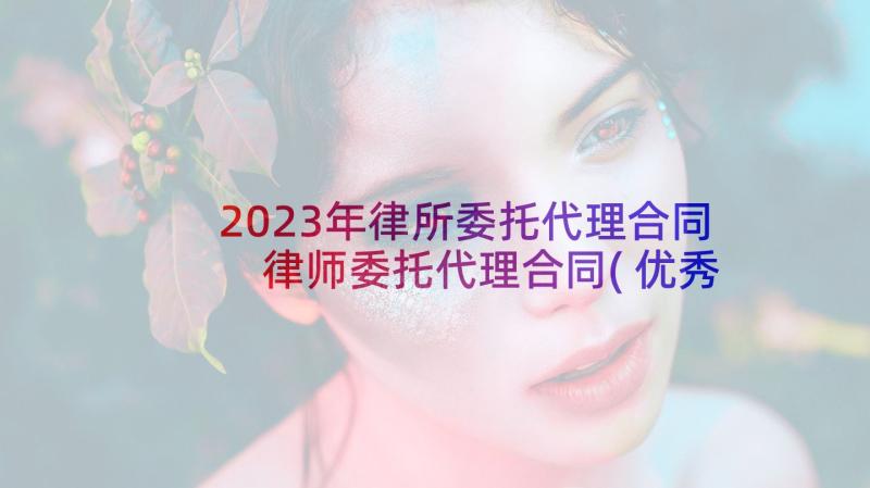 2023年律所委托代理合同 律师委托代理合同(优秀10篇)