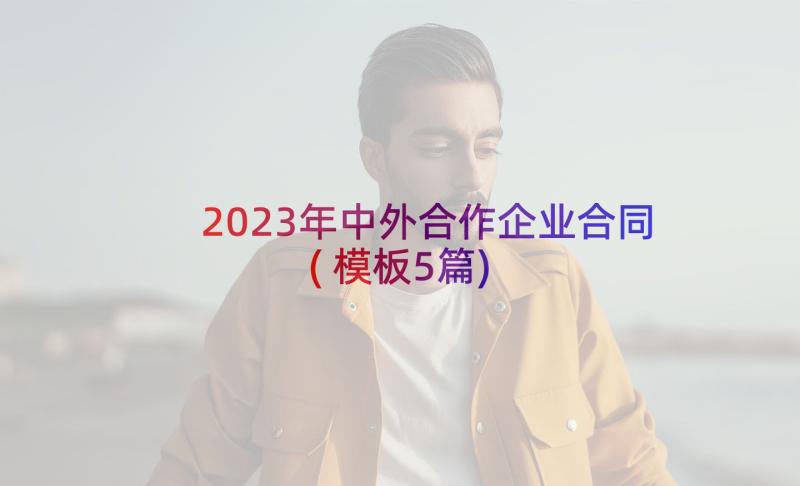 2023年中外合作企业合同(模板5篇)