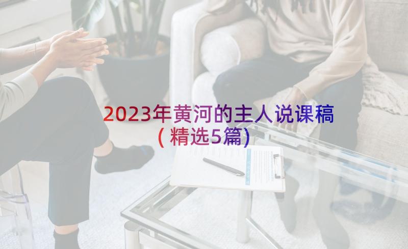 2023年黄河的主人说课稿(精选5篇)