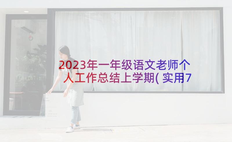 2023年一年级语文老师个人工作总结上学期(实用7篇)