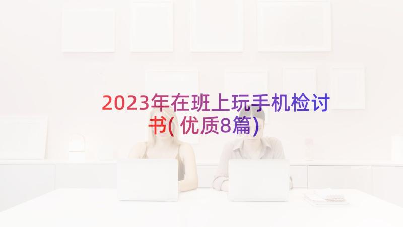 2023年在班上玩手机检讨书(优质8篇)