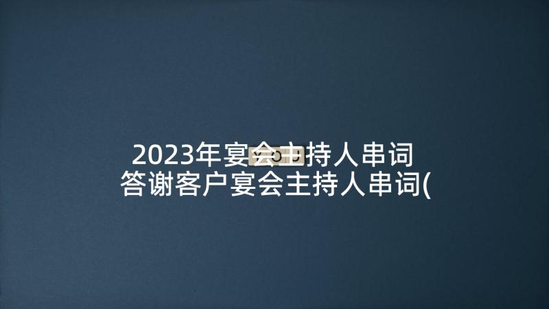 2023年宴会主持人串词 答谢客户宴会主持人串词(优质5篇)