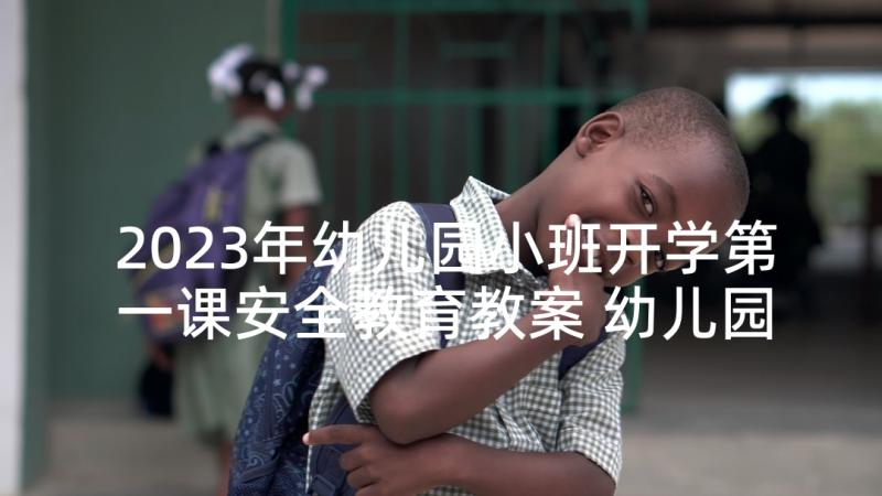 2023年幼儿园小班开学第一课安全教育教案 幼儿园春季开学安全教育第一课教案(精选8篇)