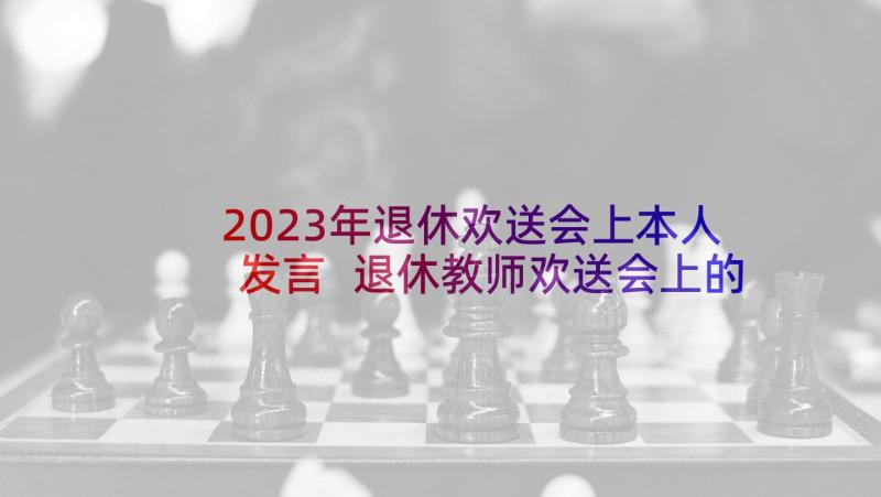 2023年退休欢送会上本人发言 退休教师欢送会上的发言稿(大全5篇)