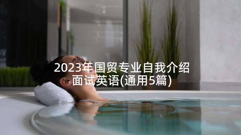 2023年国贸专业自我介绍面试英语(通用5篇)