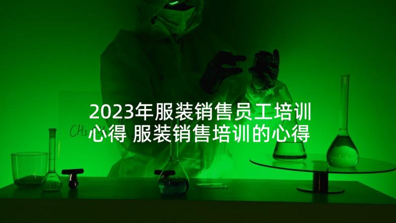 2023年服装销售员工培训心得 服装销售培训的心得体会(模板5篇)