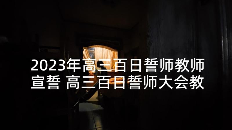 2023年高三百日誓师教师宣誓 高三百日誓师大会教师演讲稿(实用10篇)