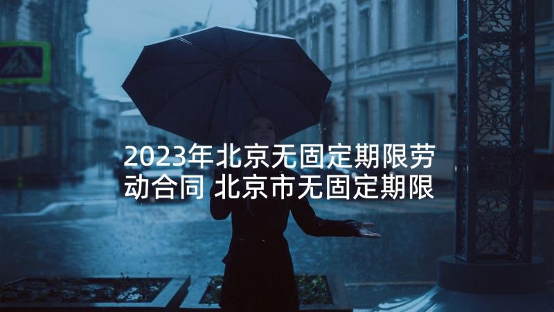 2023年北京无固定期限劳动合同 北京市无固定期限劳动合同书(汇总6篇)