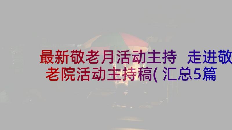 最新敬老月活动主持 走进敬老院活动主持稿(汇总5篇)