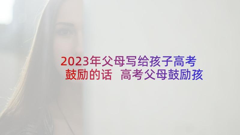 2023年父母写给孩子高考鼓励的话 高考父母鼓励孩子的励志句子(优质7篇)