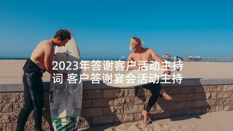 2023年答谢客户活动主持词 客户答谢宴会活动主持词(优秀5篇)