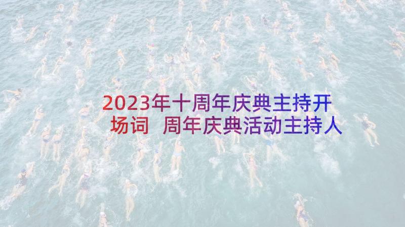 2023年十周年庆典主持开场词 周年庆典活动主持人串词(模板6篇)