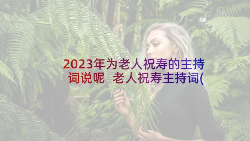 2023年为老人祝寿的主持词说呢 老人祝寿主持词(精选8篇)