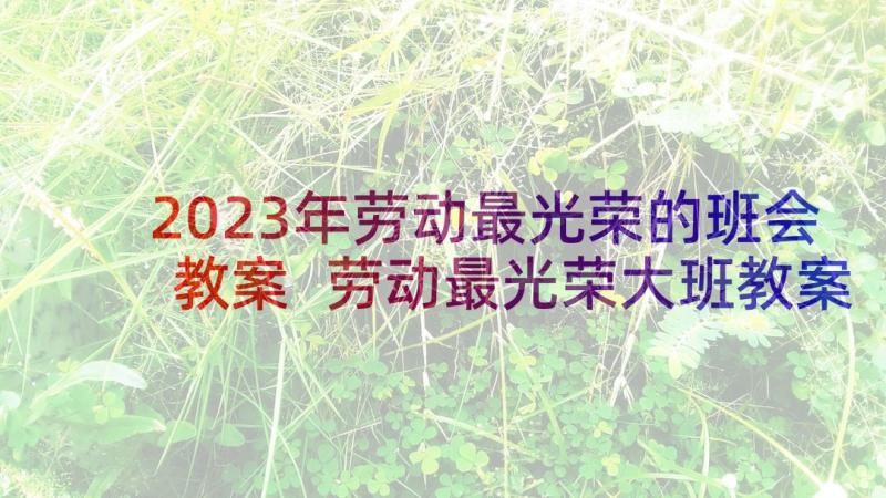 2023年劳动最光荣的班会教案 劳动最光荣大班教案(优质5篇)