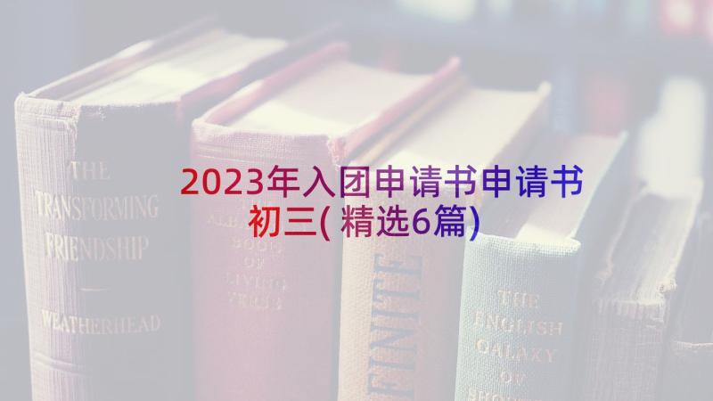 2023年入团申请书申请书初三(精选6篇)