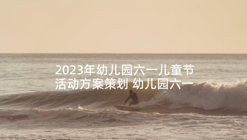 2023年幼儿园六一儿童节活动方案策划 幼儿园六一儿童节活动方案(精选5篇)