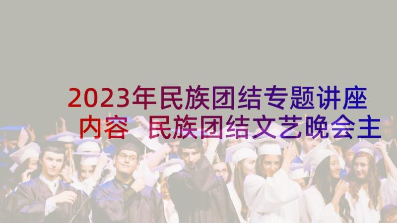 2023年民族团结专题讲座内容 民族团结文艺晚会主持词(精选10篇)