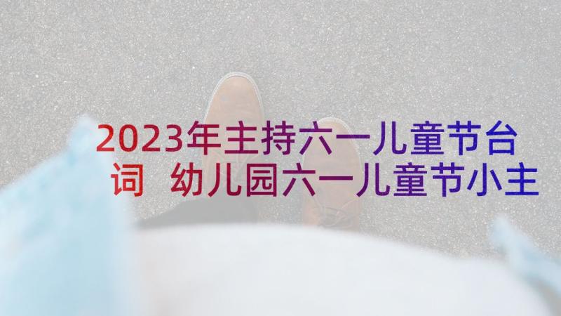 2023年主持六一儿童节台词 幼儿园六一儿童节小主持人台词(实用10篇)