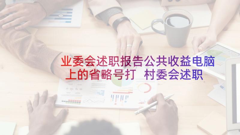 业委会述职报告公共收益电脑上的省略号打 村委会述职报告(汇总6篇)