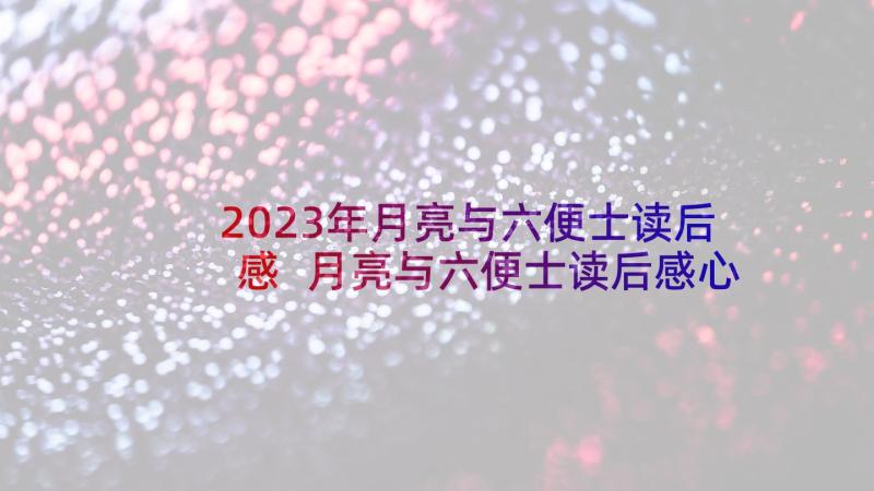 2023年月亮与六便士读后感 月亮与六便士读后感心得体会(大全5篇)