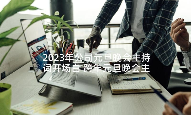 2023年公司元旦晚会主持词开场白 跨年元旦晚会主持词(精选6篇)