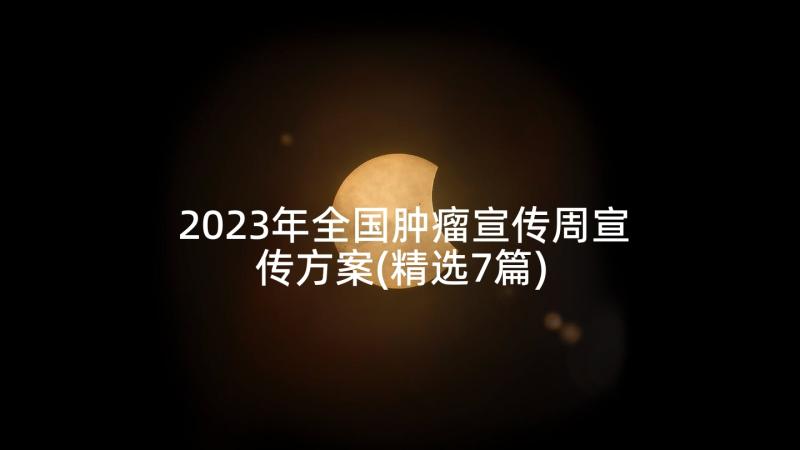 2023年全国肿瘤宣传周宣传方案(精选7篇)