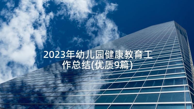 2023年幼儿园健康教育工作总结(优质9篇)