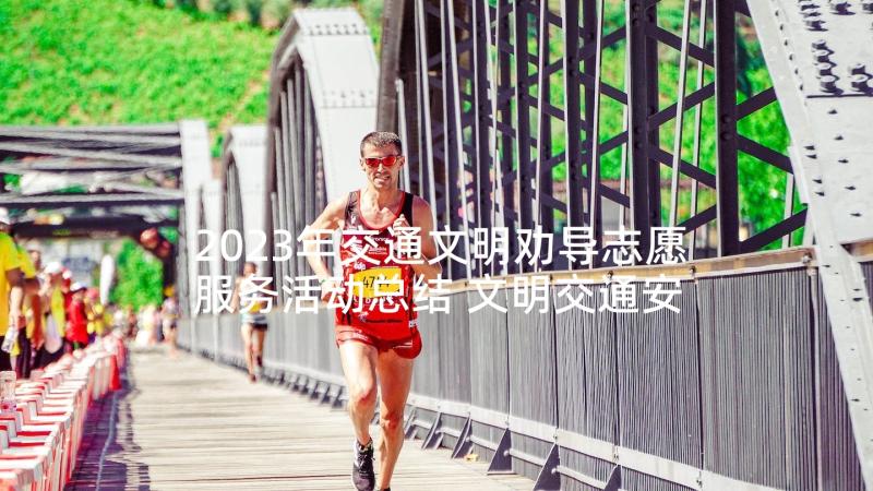 2023年交通文明劝导志愿服务活动总结 文明交通安全劝导志愿服务活动总结(大全5篇)