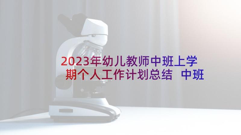 2023年幼儿教师中班上学期个人工作计划总结 中班上学期个人工作计划(实用5篇)