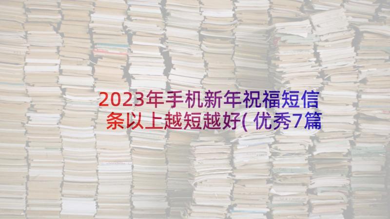 2023年手机新年祝福短信条以上越短越好(优秀7篇)