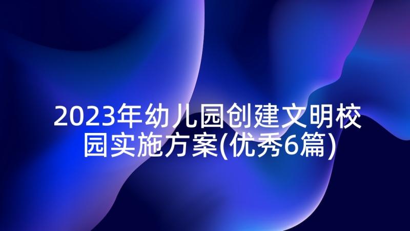 2023年幼儿园创建文明校园实施方案(优秀6篇)