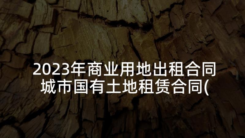 2023年商业用地出租合同 城市国有土地租赁合同(通用5篇)