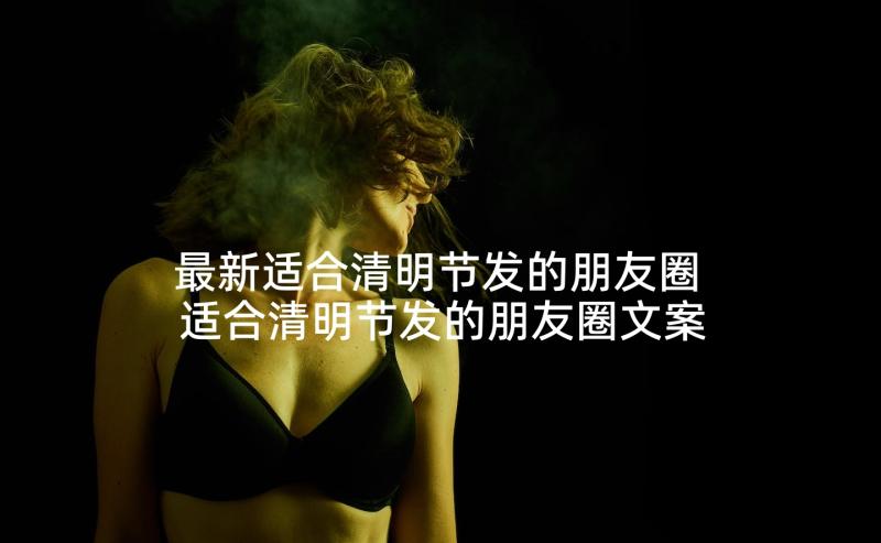 最新适合清明节发的朋友圈 适合清明节发的朋友圈文案句子(汇总5篇)