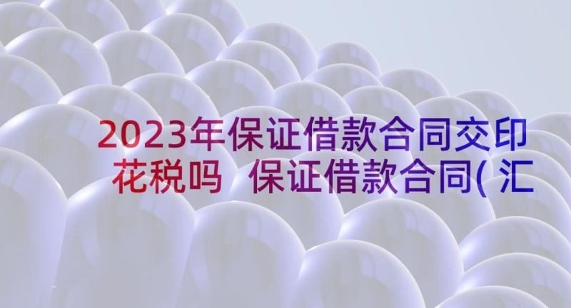 2023年保证借款合同交印花税吗 保证借款合同(汇总7篇)