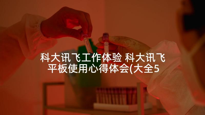 科大讯飞工作体验 科大讯飞平板使用心得体会(大全5篇)