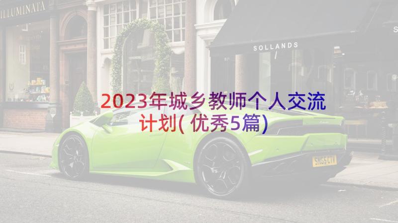 2023年城乡教师个人交流计划(优秀5篇)